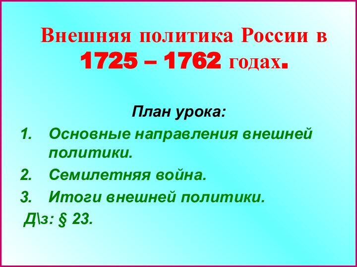 Внешняя политика России в 1725 – 1762 годах.План урока:Основные направления внешней политики.Семилетняя