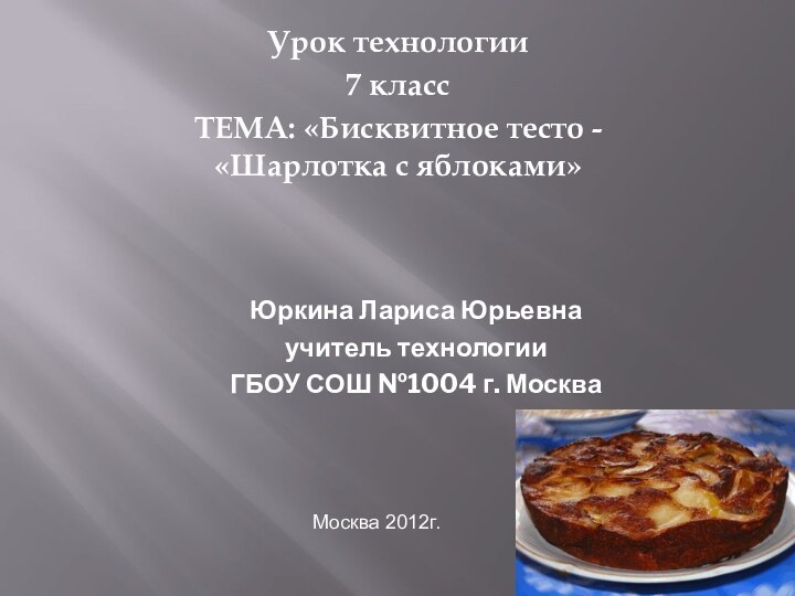 ШарлоткаУрок технологии7 классТЕМА: «Бисквитное тесто - «Шарлотка с яблоками»  Юркина Лариса