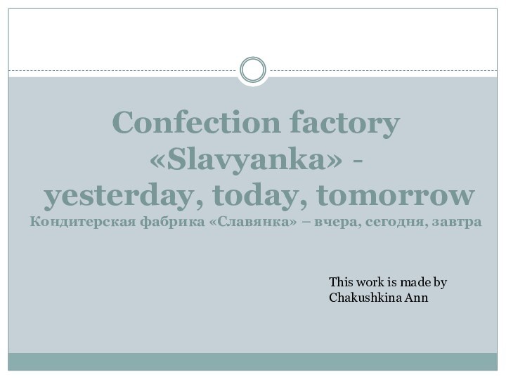 Confection factory «Slavyanka» -  yesterday, today, tomorrow Кондитерская фабрика «Славянка» –