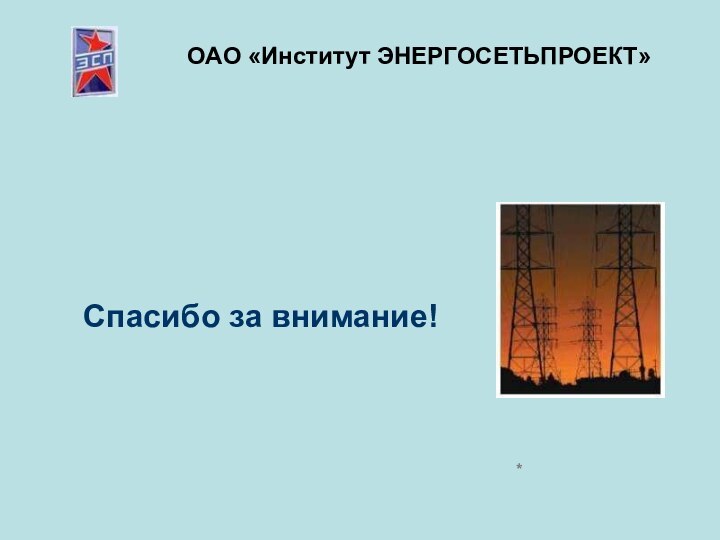 ОАО «Институт ЭНЕРГОСЕТЬПРОЕКТ»Спасибо за внимание!*