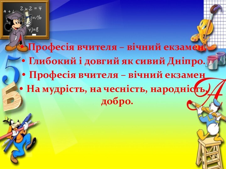 Професія вчителя – вічний екзамен,Глибокий і довгий як сивий Дніпро.Професія вчителя –