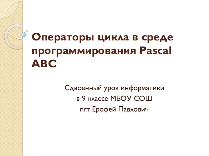 Операторы цикла в среде программирования Pascal ABCСдвоенный урок информатики в 9 классе