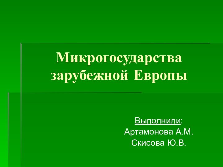 Микрогосударства зарубежной ЕвропыВыполнили:Артамонова А.М.Скисова Ю.В.