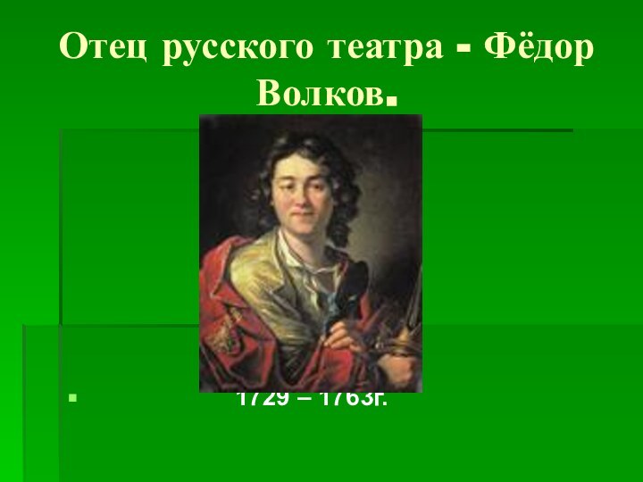 Отец русского театра - Фёдор Волков.