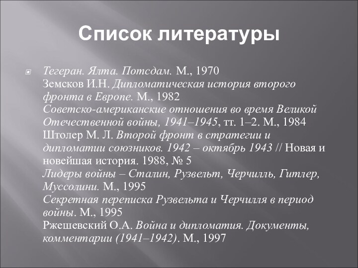 Список литературыТегеран. Ялта. Потсдам. М., 1970 Земсков И.Н. Дипломатическая история второго фронта