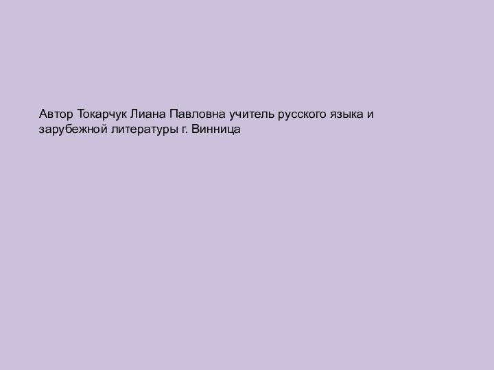 Автор Токарчук Лиана Павловна учитель русского языка и зарубежной литературы г. Винница