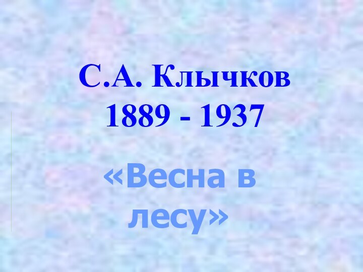 С.А. Клычков 1889 - 1937«Весна в лесу»