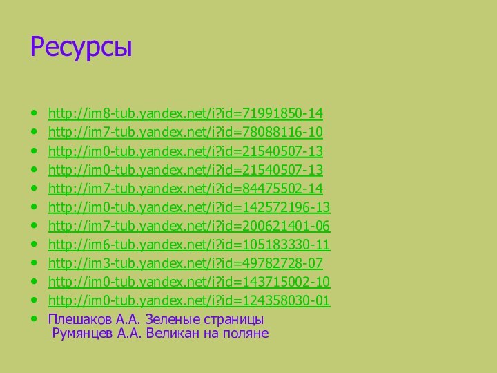 Ресурсы http://im8-tub.yandex.net/i?id=71991850-14http://im7-tub.yandex.net/i?id=78088116-10http://im0-tub.yandex.net/i?id=21540507-13http://im0-tub.yandex.net/i?id=21540507-13http://im7-tub.yandex.net/i?id=84475502-14http://im0-tub.yandex.net/i?id=142572196-13http://im7-tub.yandex.net/i?id=200621401-06http://im6-tub.yandex.net/i?id=105183330-11http://im3-tub.yandex.net/i?id=49782728-07http://im0-tub.yandex.net/i?id=143715002-10http://im0-tub.yandex.net/i?id=124358030-01Плешаков А.А. Зеленые страницы  Румянцев А.А. Великан на поляне