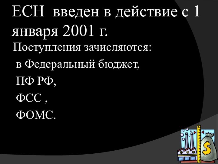 ЕСН введен в действие с 1 января 2001 г. Поступления зачисляются: в