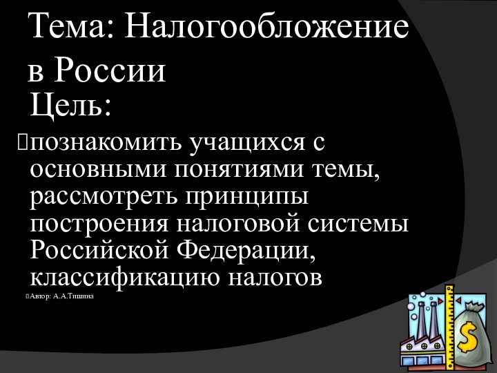 Тема: Налогообложение в РоссииЦель: познакомить учащихся с основными понятиями темы, рассмотреть принципы