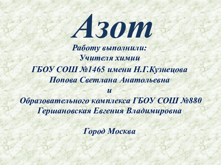 АзотРаботу выполнили:Учителя химииГБОУ СОШ №1465 имени Н.Г.КузнецоваПопова Светлана АнатольевнаиОбразовательного комплекса ГБОУ