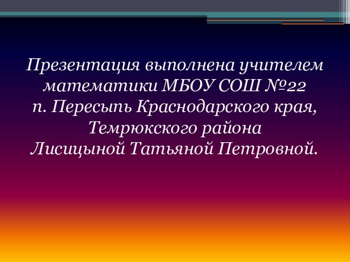 Презентация выполнена учителем математики МБОУ СОШ №22