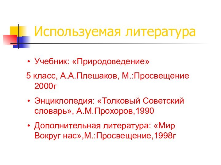 Учебник: «Природоведение» 5 класс, А.А.Плешаков, М.:Просвещение 2000гЭнциклопедия: «Толковый Советский словарь», А.М.Прохоров,1990Дополнительная литература: