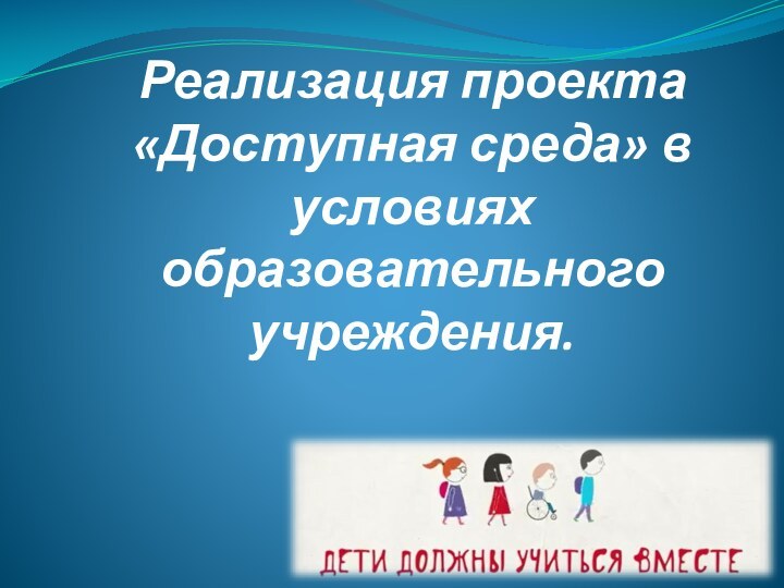 Реализация проекта  «Доступная среда» в условиях образовательного учреждения.