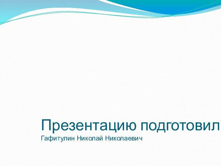 Презентацию подготовил: Гафитулин Николай Николаевич