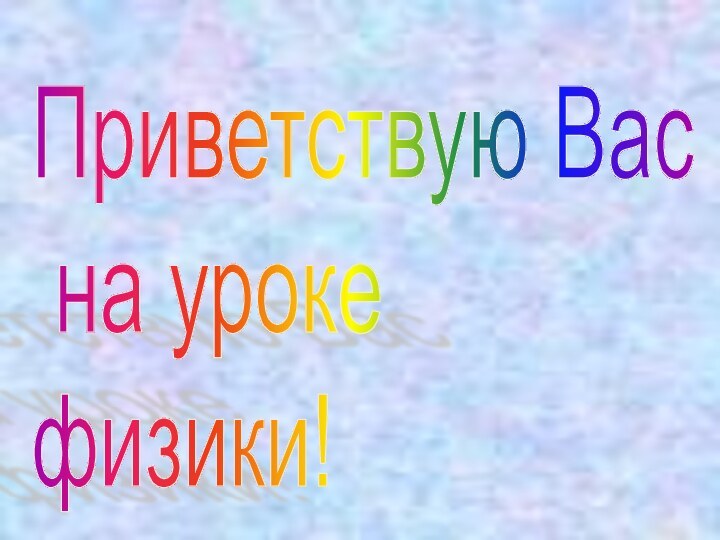 Приветствую Вас  на уроке  физики!