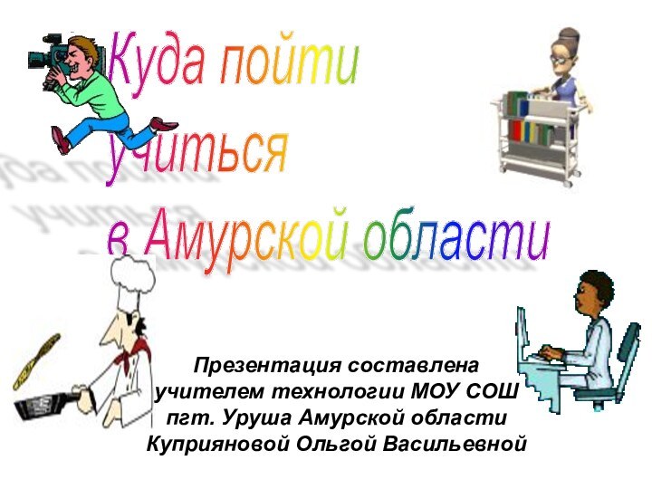 Куда пойти  учиться  в Амурской областиПрезентация составлена учителем технологии МОУ