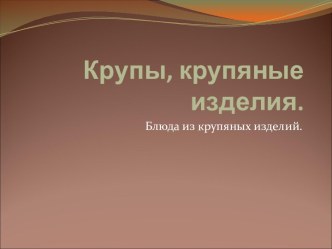 Крупы, крупяные изделия