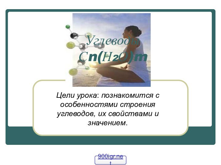 Углеводы Сn(Н2О)mЦели урока: познакомится с особенностями строения углеводов, их свойствами и значением.