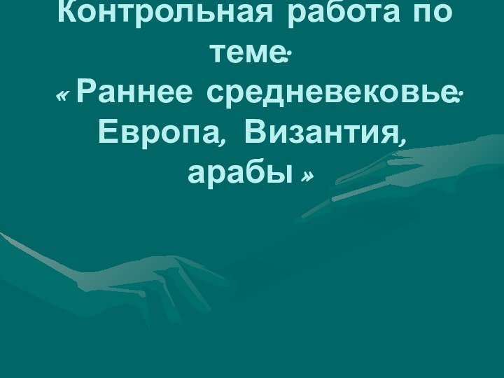 Контрольная работа по теме: «Раннее средневековье: Европа, Византия, арабы»