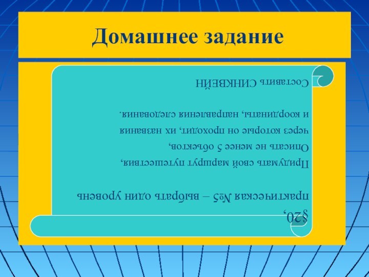 Домашнее задание  §20, практическая №5 – выбрать один уровеньПридумать свой маршрут