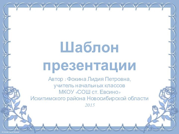 Шаблон презентацииАвтор : Фокина Лидия Петровна, учитель начальных классовМКОУ «СОШ ст. Евсино» Искитимского района Новосибирской области2015