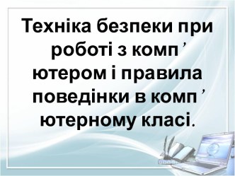 Техніка безпеки при роботі з комп’ютером і правила поведінки в комп’ютерному класі.