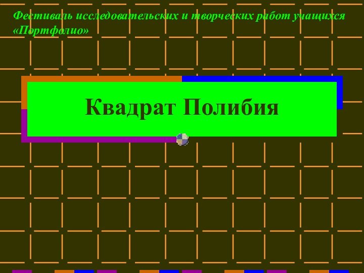 Квадрат ПолибияФестиваль исследовательских и творческих работ учащихся «Портфолио»