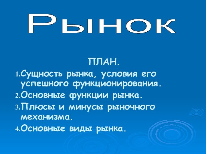 ПЛАН. Сущность рынка, условия его успешного функционирования.Основные функции рынка.Плюсы и минусы рыночного механизма.Основные виды рынка.Рынок