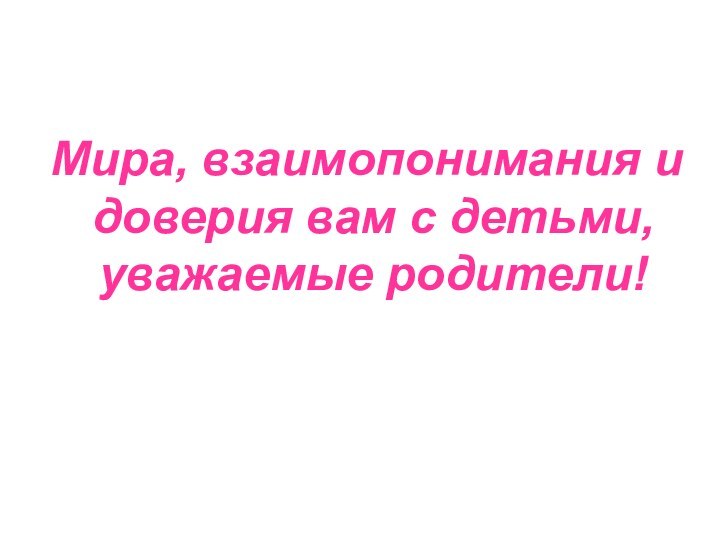 Мира, взаимопонимания и доверия вам с детьми, уважаемые родители!