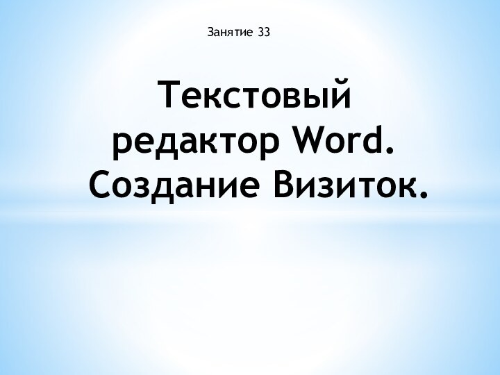 Текстовый редактор Word.  Создание Визиток.Занятие 33