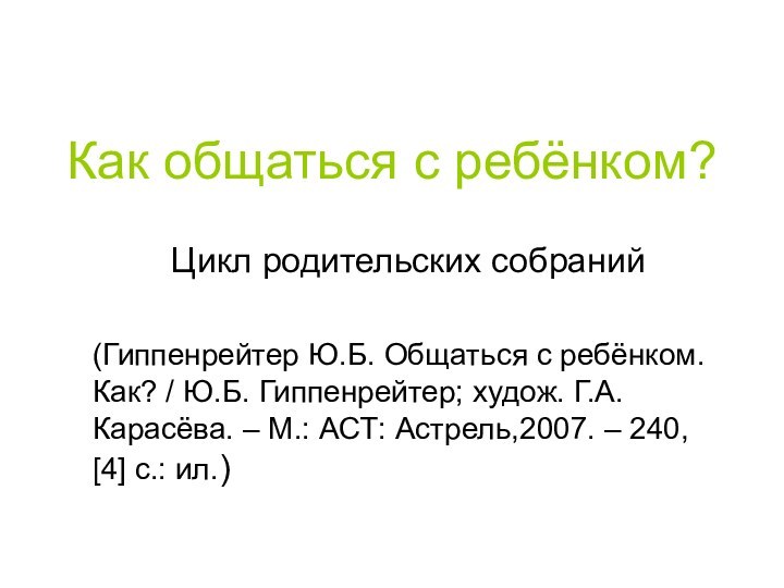 Как общаться с ребёнком?Цикл родительских собраний(Гиппенрейтер Ю.Б. Общаться с ребёнком. Как? /