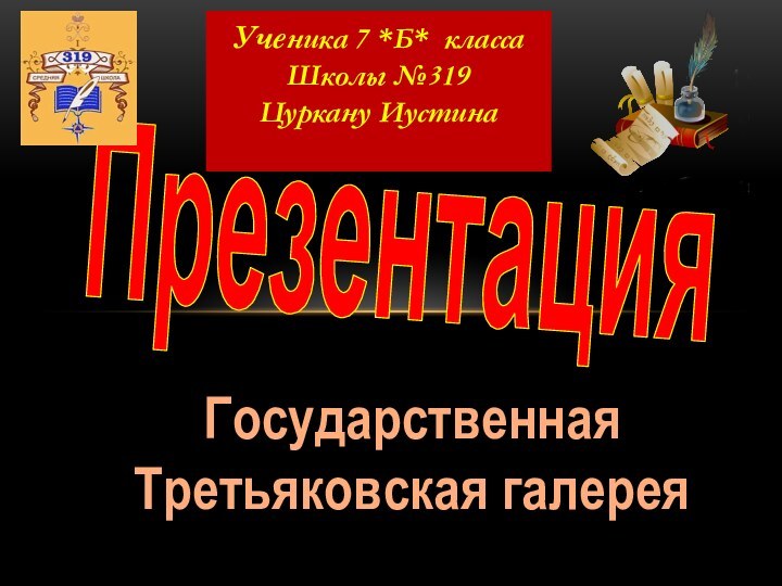 ПрезентацияУченика 7 *Б* классаШколы №319Цуркану ИустинаГосударственная Третьяковская галерея