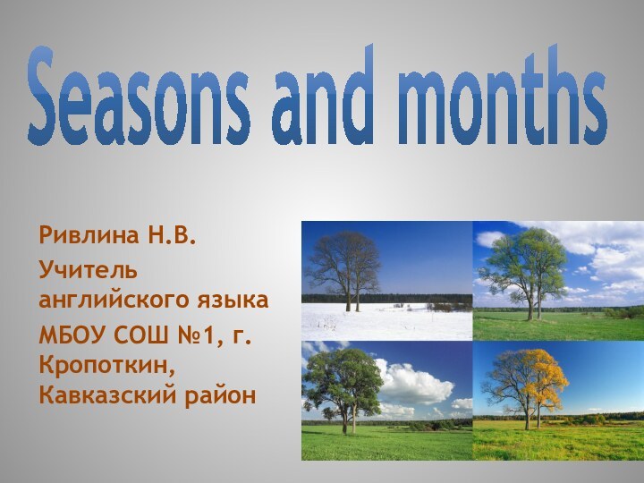 Seasons and monthsРивлина Н.В.Учитель английского языкаМБОУ СОШ №1, г. Кропоткин, Кавказский район