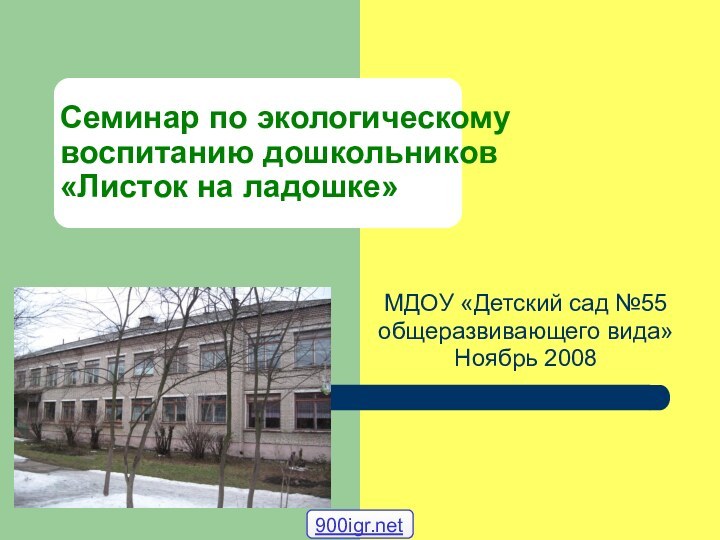 Семинар по экологическому воспитанию дошкольников «Листок на ладошке»МДОУ «Детский сад №55общеразвивающего вида»Ноябрь 2008