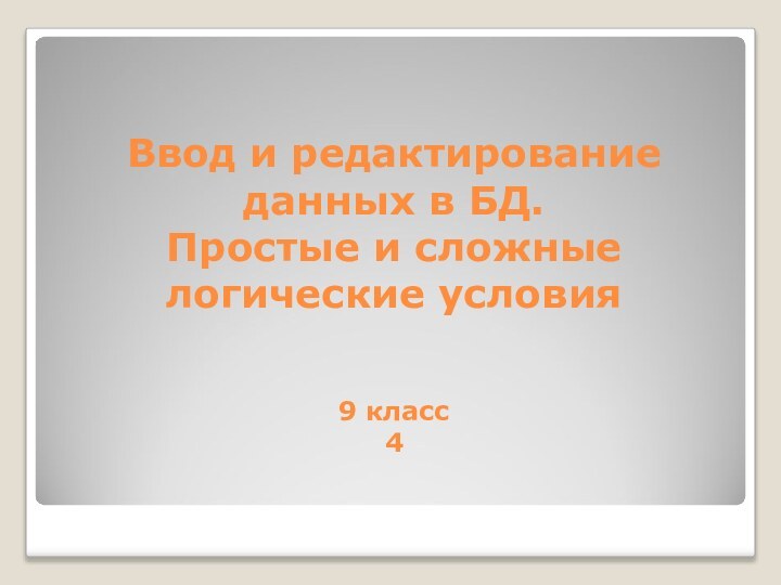 Ввод и редактирование данных в БД. Простые и сложные логические условия  9 класс 4