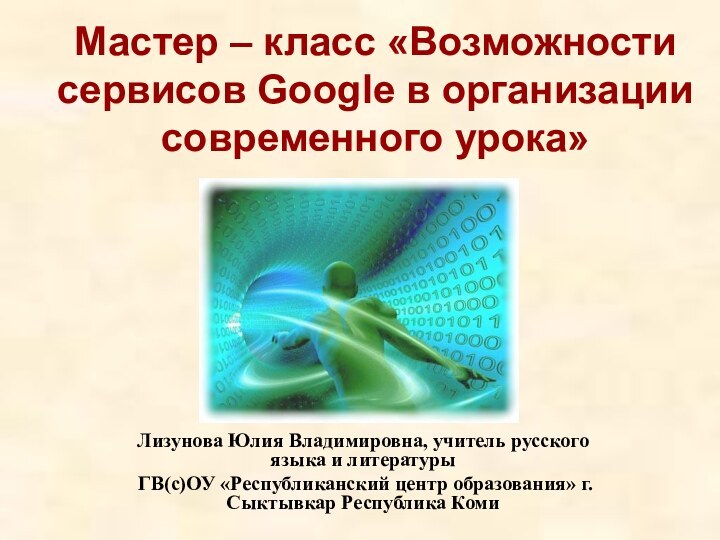 Мастер – класс «Возможности сервисов Google в организации современного урока»Лизунова Юлия Владимировна,