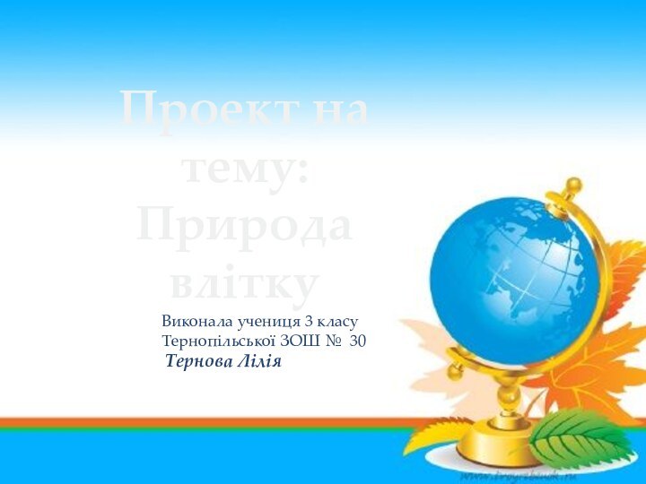 Проект на тему:Природа влітку Виконала учениця 3 класуТернопільської ЗОШ № 30 Тернова Лілія