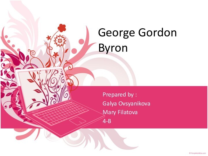 George Gordon ByronPrepared by :Galya OvsyanikovaMary Filatova4-B