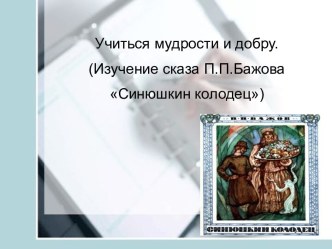 Учиться мудрости и добру. (Изучение сказа П.П.Бажова Синюшкин колодец)