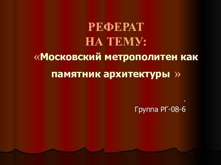 РЕФЕРАТ НА ТЕМУ: «Московский метрополитен как памятник архитектуры ».Группа РГ-08-6