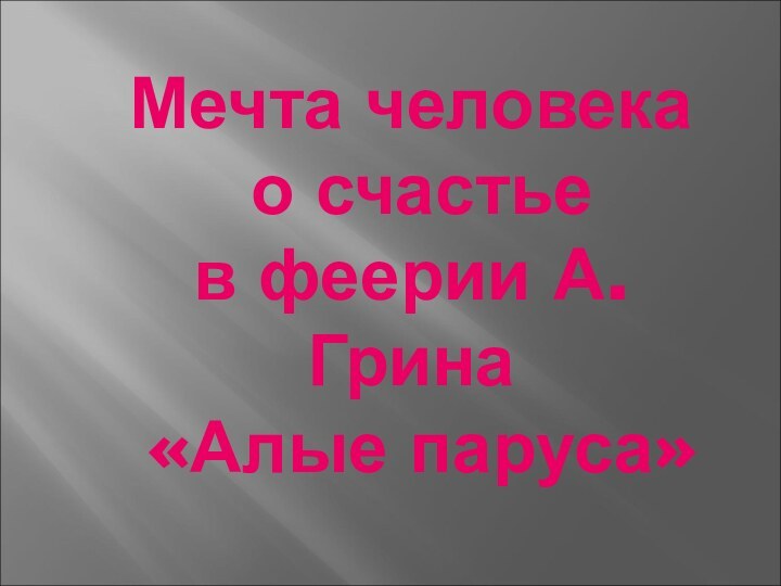 Мечта человека  о счастье  в феерии А.Грина  «Алые паруса»