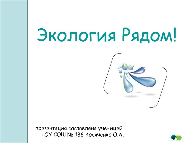 Экология Pядом!презентация составлена ученицей ГОУ СОШ № 186 Косяченко О.А.