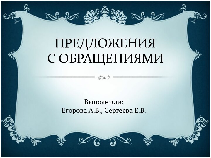 ПРЕДЛОЖЕНИЯ  С ОБРАЩЕНИЯМИВыполнили:Егорова А.В., Сергеева Е.В.