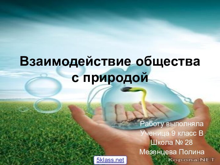 Взаимодействие общества с природойРаботу выполняла Ученица 9 класс ВШкола № 28Мезенцева Полина