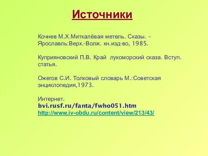 ИсточникиКочнев М.Х.Миткалёвая метель. Сказы. – Ярославль:Верх.-Волж. кн.изд-во, 1985.Куприяновский П.В. Край лукоморский сказа.