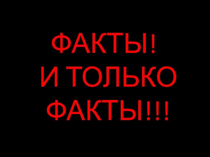 ФАКТЫ!И ТОЛЬКО ФАКТЫ!!!