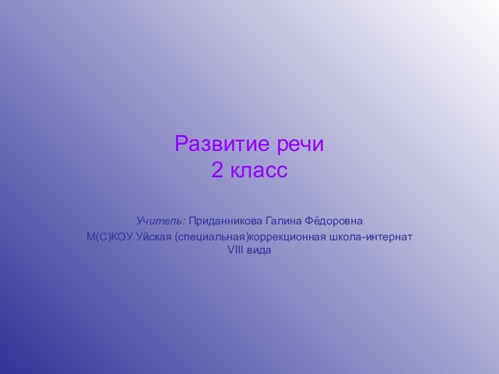 Развитие речи 2 классУчитель: Приданникова Галина ФёдоровнаМ(С)КОУ Уйская (специальная)коррекционная школа-интернат VIII вида