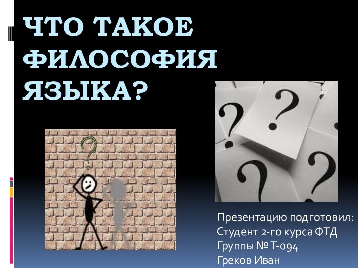 Что такое Философия языка?Презентацию подготовил:Студент 2-го курса ФТДГруппы № Т-094Греков Иван