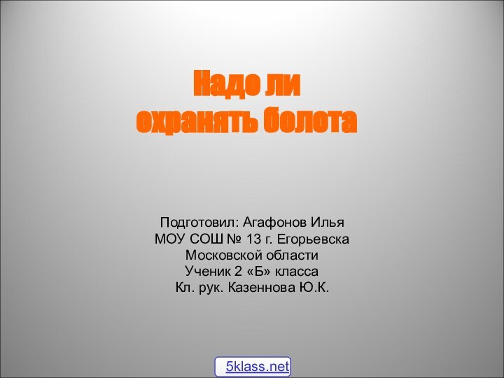 Надо ли охранять болотаПодготовил: Агафонов ИльяМОУ СОШ № 13 г. ЕгорьевскаМосковской областиУченик